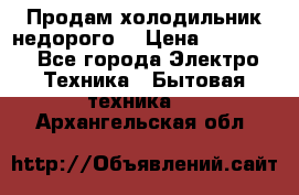 Продам холодильник недорого. › Цена ­ 15 000 - Все города Электро-Техника » Бытовая техника   . Архангельская обл.